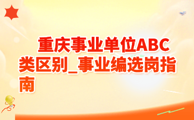 重庆事业单位ABC类区别_事业编选岗指南