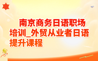 南京商务日语职场培训_外贸从业者日语提升课程
