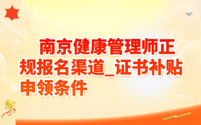 南京健康管理师正规报名渠道_证书补贴申领条件