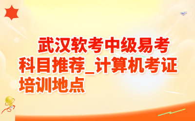 武汉软考中级哪个科目最好考？2026零基础易过科目推荐
