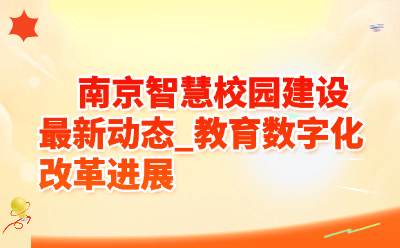 2026南京智慧校园建设最新动态_教育数字化改革进展