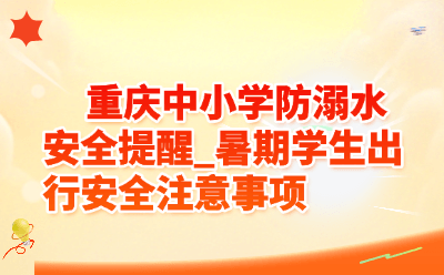 重庆中小学防溺水安全提醒_暑期学生出行安全注意事项