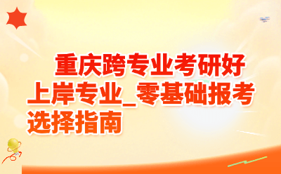重庆跨专业考研好上岸专业推荐｜零基础报考选择指南（2026最新版）