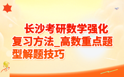 长沙考研数学强化复习方法_高数重点题型解题技巧
