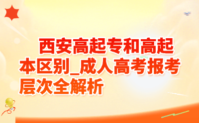西安成人高考高起专和高起本有什么区别？2026年报考层次全解析