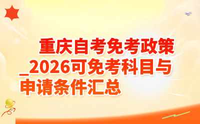 重庆自考免考政策_2026可免考科目与申请条件汇总
