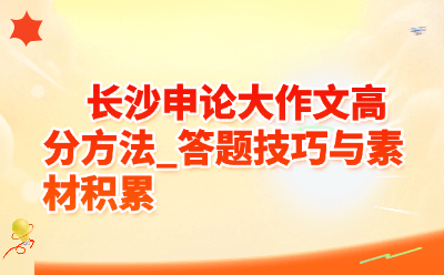 长沙申论大作文高分方法_答题技巧与素材积累