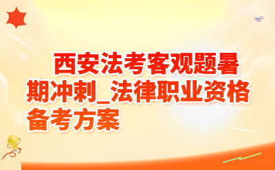 西安法考客观题暑期冲刺_法律职业资格备考方案