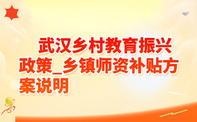 武汉乡村教育振兴政策_乡镇师资补贴方案说明