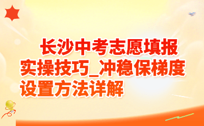 2026长沙中考志愿填报实操技巧_冲稳保梯度设置方法详解