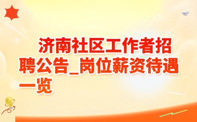 济南社区工作者招聘公告_岗位薪资待遇一览