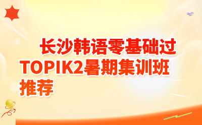 长沙韩语零基础过TOPIK2暑期集训班推荐