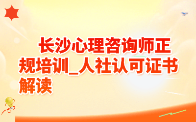 长沙心理咨询师正规培训_2026人社认可证书解读