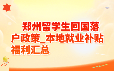 郑州留学生回国落户政策_2026本地就业补贴福利汇总