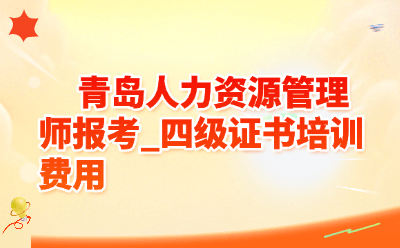 青岛人力资源管理师报考_四级证书培训费用