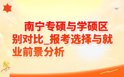南宁专硕与学硕区别对比_报考选择与就业前景分析