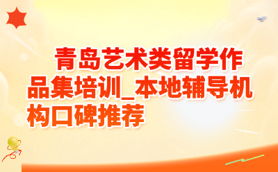 青岛艺术类留学作品集培训_本地辅导机构口碑推荐