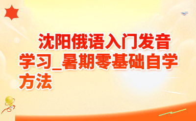 沈阳俄语入门发音学习_暑期零基础自学方法
