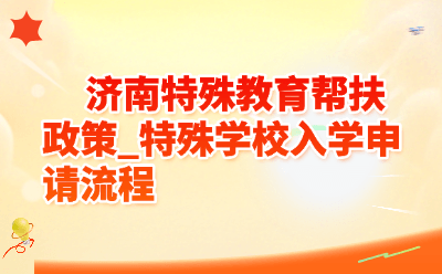 2026济南特殊教育帮扶政策_特殊学校入学申请流程
