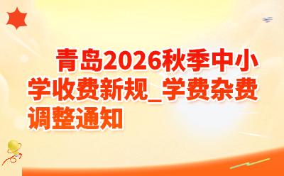 青岛2026秋季中小学收费新规_学费杂费调整通知