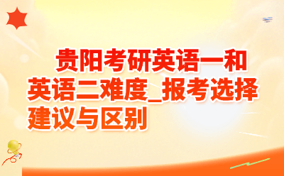 贵阳考研英语一和英语二难度_报考选择建议与区别