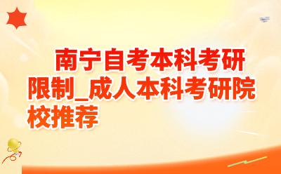 南宁自考本科考研限制_成人本科考研院校推荐