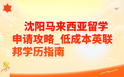 沈阳马来西亚留学申请攻略_低成本英联邦学历指南