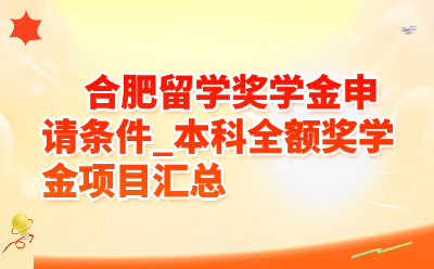 合肥留学奖学金申请条件_本科全额奖学金项目汇总