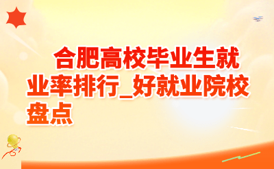 合肥高校毕业生就业率排行_好就业院校盘点