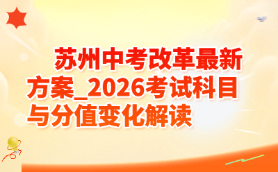 苏州中考改革最新方案_2026考试科目与分值变化解读  