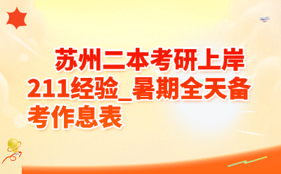 苏州二本考研上岸211经验_暑期全天备考作息表