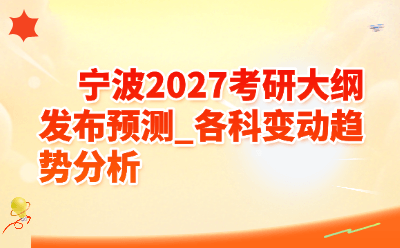 宁波2027考研大纲发布预测_各科变动趋势分析