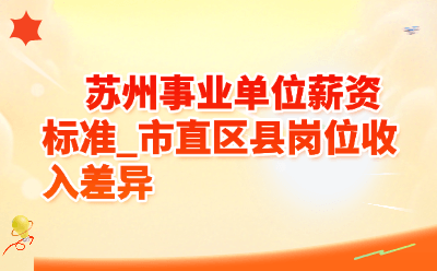 苏州事业单位薪资标准_市直区县岗位收入差异