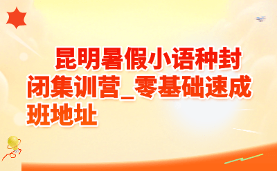 昆明暑假小语种封闭集训营_零基础速成班地址