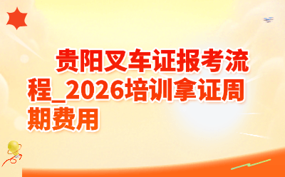 贵阳叉车证报考流程_2026培训拿证周期费用