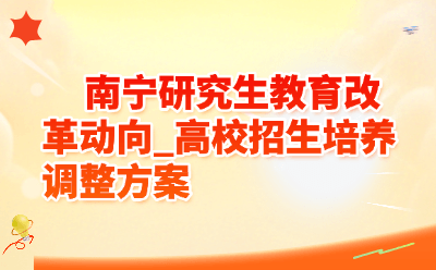 南宁研究生教育改革动向_高校招生培养调整方案