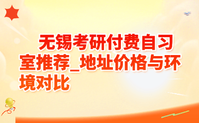 无锡考研付费自习室推荐_地址价格与环境对比