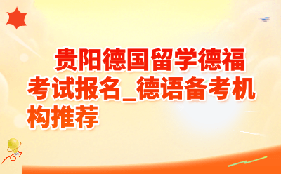 贵阳德国留学德福考试报名_德语备考机构推荐