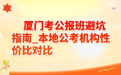 厦门考公报班避坑指南_本地公考机构性价比对比