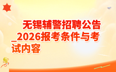 无锡辅警招聘公告_2026报考条件与考试内容