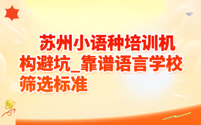 苏州小语种培训机构避坑_靠谱语言学校筛选标准