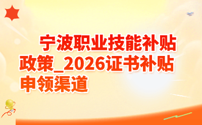 宁波职业技能补贴政策_2026证书补贴申领渠道