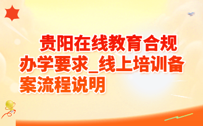 贵阳在线教育合规办学要求_线上培训备案流程说明