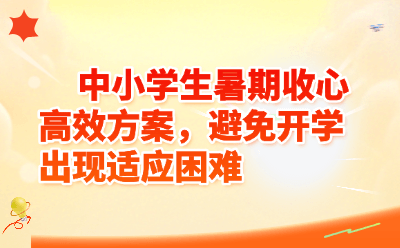 中小学生暑期收心高效方案，避免开学出现适应困难