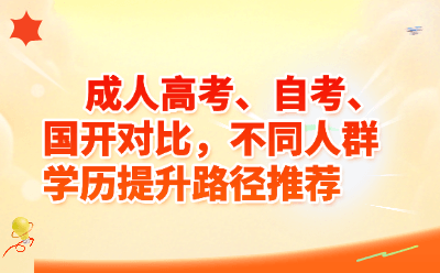 成人高考、自考、国开对比，不同人群学历提升路径推荐