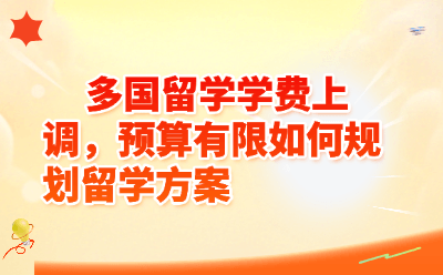多国留学学费上调，预算有限如何规划留学方案