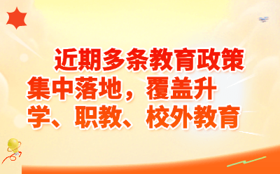 近期多条教育政策集中落地，覆盖升学、职教、校外教育