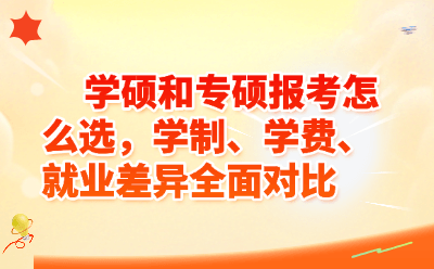 学硕和专硕报考怎么选，学制、学费、就业差异全面对比