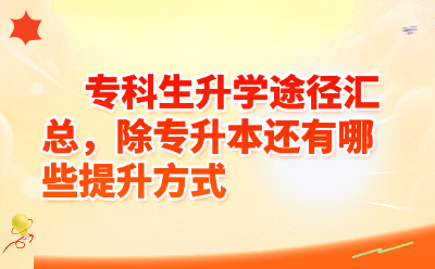 专科生升学途径汇总，除专升本还有哪些提升方式