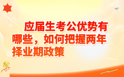 应届生考公优势有哪些，如何把握两年择业期政策